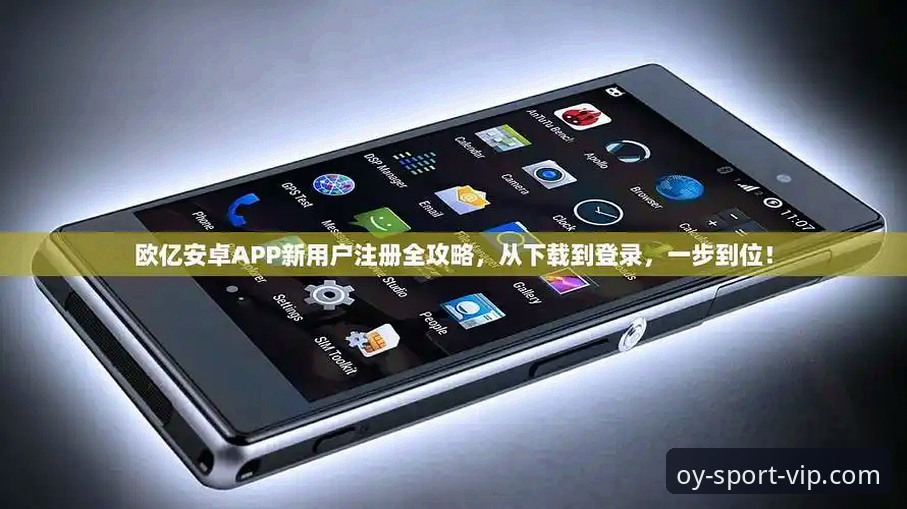 欧亿体育安卓版 资深用户分享:欧亿体育安卓版实战使用心得,从注册到实时资讯推送一步到位